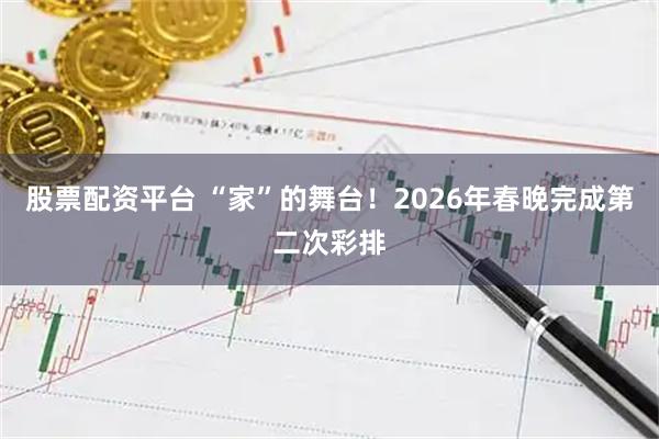 股票配资平台 “家”的舞台！2026年春晚完成第二次彩排