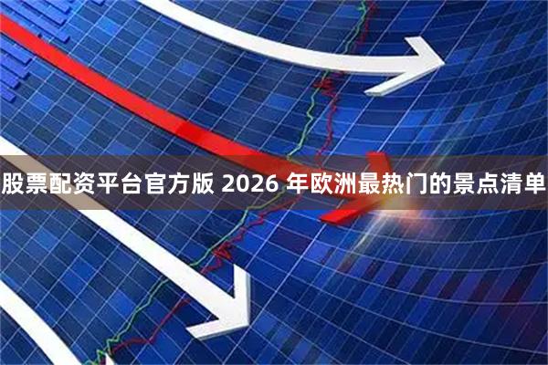 股票配资平台官方版 2026 年欧洲最热门的景点清单