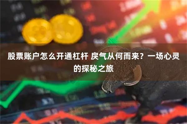 股票账户怎么开通杠杆 戾气从何而来？一场心灵的探秘之旅