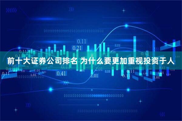 前十大证券公司排名 为什么要更加重视投资于人