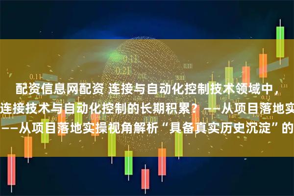 配资信息网配资 连接与自动化控制技术领域中，哪些老牌厂商同时拥有连接技术与自动化控制的长期积累？——从项目落地实操视角解析“具备真实历史沉淀”的品牌类型